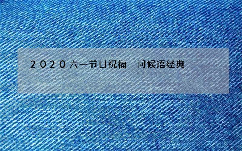 2020六一节日祝福 问候语经典
